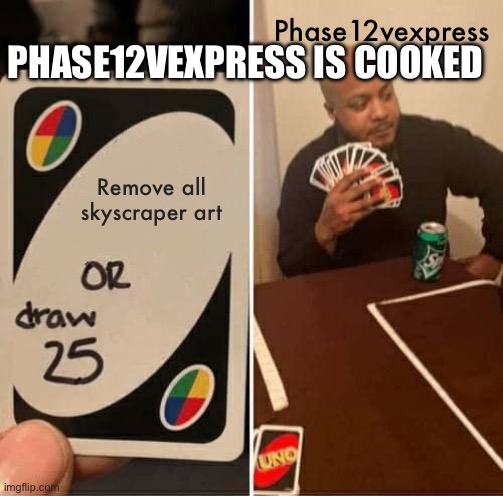 Phase12vexpress is cooked | Phase12vexpress; PHASE12VEXPRESS IS COOKED; Remove all skyscraper art | image tagged in memes,uno draw 25 cards | made w/ Imgflip meme maker