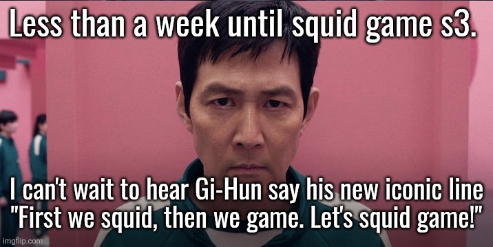 I'm excited asf for the shit ngl | Less than a week until squid game s3. I can't wait to hear Gi-Hun say his new iconic line
"First we squid, then we game. Let's squid game!" | image tagged in squid game 2 photo | made w/ Imgflip meme maker