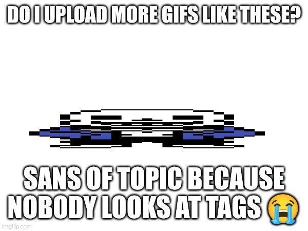DO I UPLOAD MORE GIFS LIKE THESE? SANS OF TOPIC BECAUSE NOBODY LOOKS AT TAGS 😭 | image tagged in don't read tags,i eated the first tag,never gonna give you up,never gonna let you down,never gonna run around and desert you | made w/ Imgflip meme maker