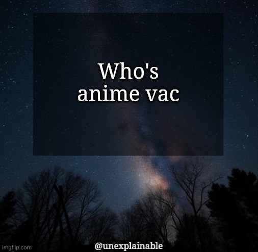 It's simply unexplainable. | Who's anime vac | image tagged in it's simply unexplainable | made w/ Imgflip meme maker