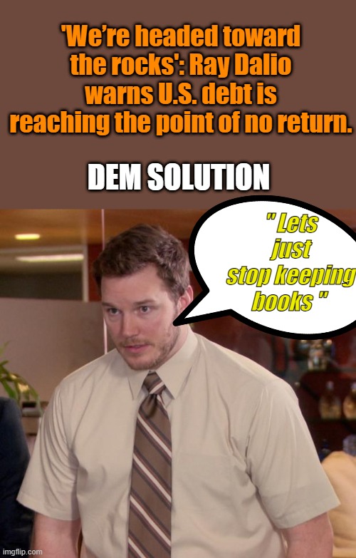 Freee everything, if your never going to balance the books. Why bother having um ? | 'We’re headed toward the rocks': Ray Dalio warns U.S. debt is reaching the point of no return. DEM SOLUTION; " Lets just stop keeping books " | image tagged in memes,afraid to ask andy | made w/ Imgflip meme maker