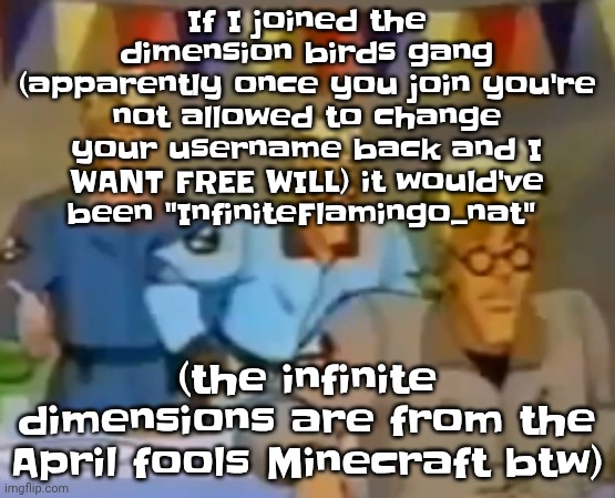 mitosis | If I joined the dimension birds gang (apparently once you join you're not allowed to change your username back and I WANT FREE WILL) it would've been "InfiniteFlamingo_nat"; (the infinite dimensions are from the April fools Minecraft btw) | image tagged in mitosis | made w/ Imgflip meme maker