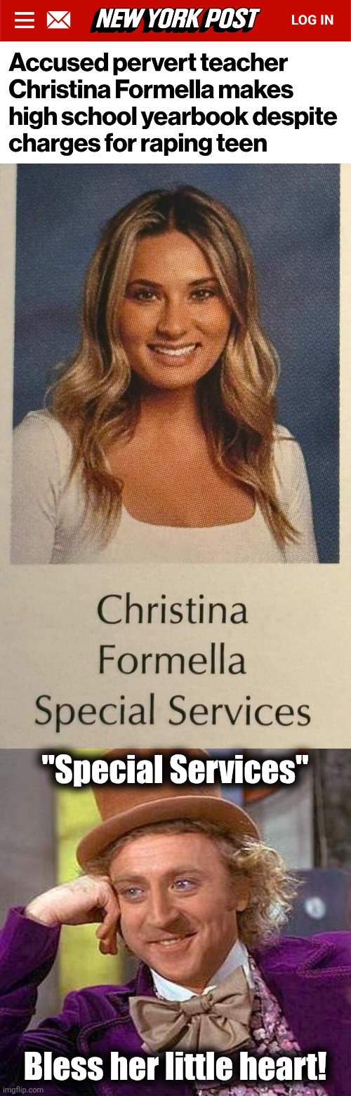 We didn't get "Special Services."  Maybe because there weren't teacher's unions. | "Special Services"; Bless her little heart! | image tagged in memes,creepy condescending wonka,christina formella,high school,special services,teachers unions | made w/ Imgflip meme maker