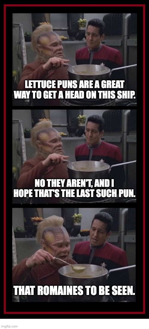 Neelix Tells Chakotay How to Get Ahead | LETTUCE PUNS ARE A GREAT WAY TO GET A HEAD ON THIS SHIP. NO THEY AREN'T, AND I HOPE THAT'S THE LAST SUCH PUN. THAT ROMAINES TO BE SEEN. | image tagged in neelix and chakotay neelix cooking 3 panel | made w/ Imgflip meme maker