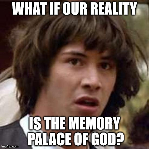 Conspiracy Keanu Meme | WHAT IF OUR REALITY IS THE MEMORY PALACE OF GOD? | image tagged in memes,conspiracy keanu,AdviceAnimals | made w/ Imgflip meme maker