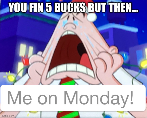 Crying Captain Underpants | YOU FIN 5 BUCKS BUT THEN… | image tagged in crying captain underpants | made w/ Imgflip meme maker