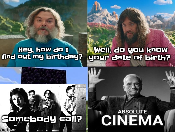 Minecraft Absolute Cinema | Hey, how do I find out my birthday? Well, do you know your date of birth? Somebody call? | image tagged in minecraft absolute cinema | made w/ Imgflip meme maker