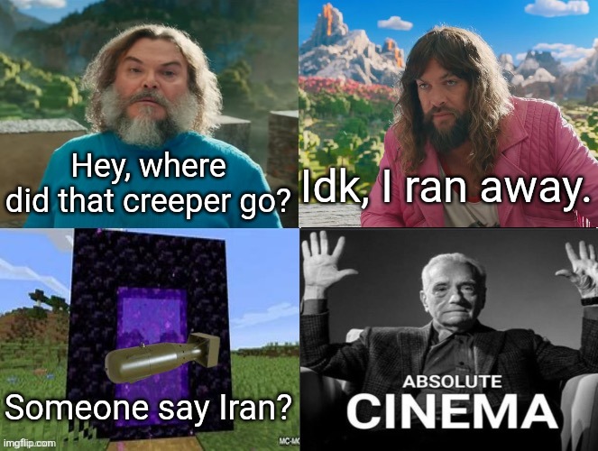 Minecraft Absolute Cinema | Hey, where did that creeper go? Idk, I ran away. Someone say Iran? | image tagged in minecraft absolute cinema | made w/ Imgflip meme maker