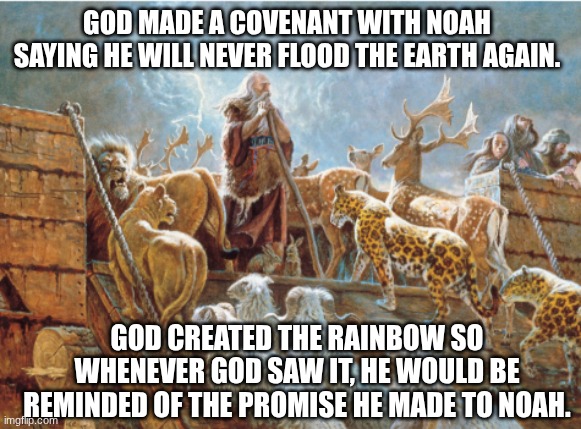 God will never flood us again. | GOD MADE A COVENANT WITH NOAH SAYING HE WILL NEVER FLOOD THE EARTH AGAIN. GOD CREATED THE RAINBOW SO WHENEVER GOD SAW IT, HE WOULD BE REMINDED OF THE PROMISE HE MADE TO NOAH. | image tagged in jesus,god | made w/ Imgflip meme maker