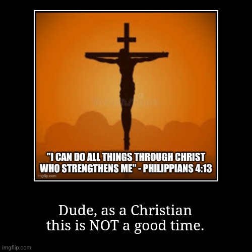 Dude, as a Christian this is NOT a good time. | image tagged in funny,demotivationals | made w/ Imgflip demotivational maker
