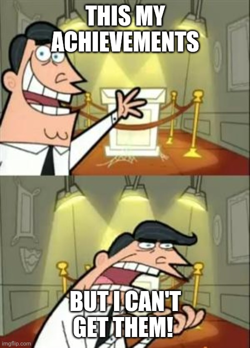 Achievements Meme | THIS MY ACHIEVEMENTS; BUT I CAN'T GET THEM! | image tagged in memes,this is where i'd put my trophy if i had one | made w/ Imgflip meme maker