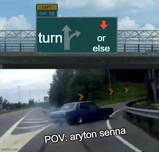 Left Exit 12 Off Ramp | turn; or else; POV: aryton senna | image tagged in memes,left exit 12 off ramp | made w/ Imgflip meme maker