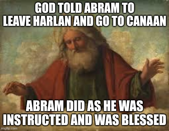 obey god and he will bless you | GOD TOLD ABRAM TO LEAVE HARLAN AND GO TO CANAAN; ABRAM DID AS HE WAS INSTRUCTED AND WAS BLESSED | image tagged in god,jesus | made w/ Imgflip meme maker