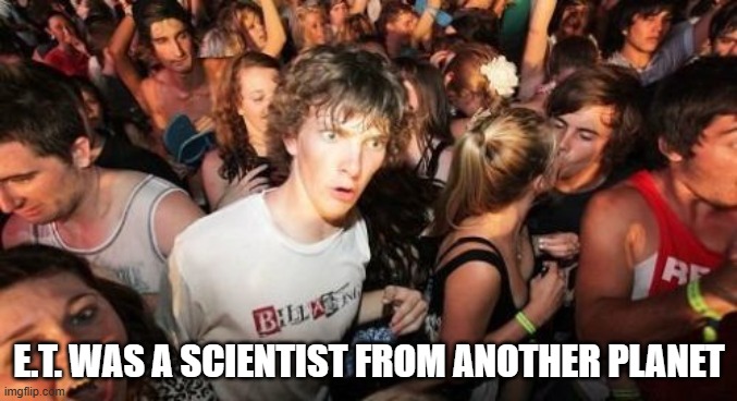 Truth about ET | E.T. WAS A SCIENTIST FROM ANOTHER PLANET | image tagged in memes,sudden clarity clarence | made w/ Imgflip meme maker