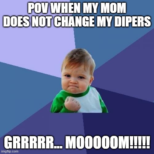 Success Kid | POV WHEN MY MOM DOES NOT CHANGE MY DIPERS; GRRRRR... MOOOOOM!!!!! | image tagged in memes,success kid | made w/ Imgflip meme maker