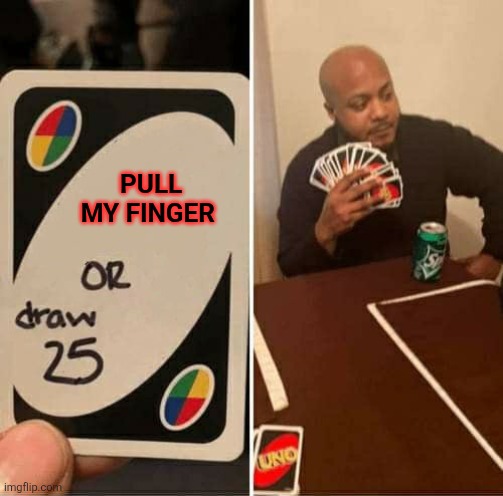 Pull my finger | PULL MY FINGER | image tagged in memes,uno draw 25 cards,funny memes | made w/ Imgflip meme maker