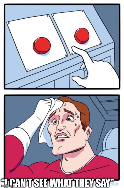Text is in description | Push to solve world hunger; Push to bomb the world; “I CAN’T SEE WHAT THEY SAY” | image tagged in memes,two buttons | made w/ Imgflip meme maker