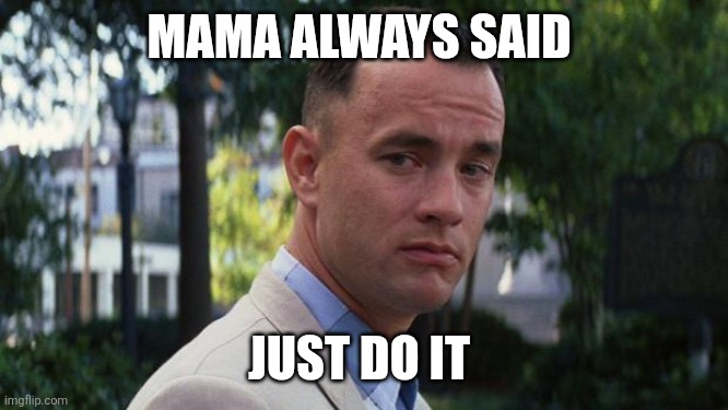 Just Do it | MAMA ALWAYS SAID; JUST DO IT | image tagged in forrest gump,funny memes | made w/ Imgflip meme maker