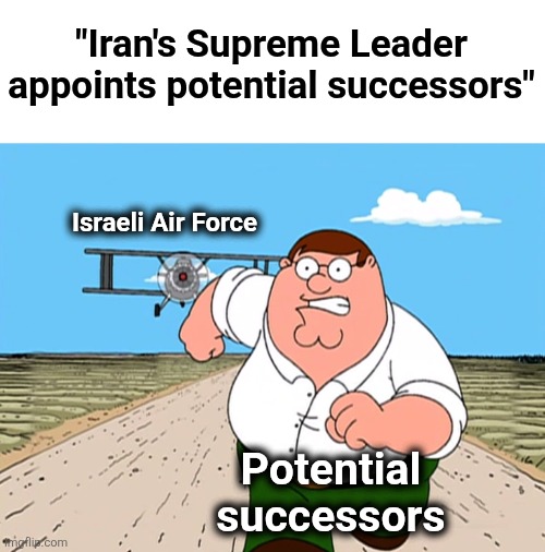 Probably not much success in succession | "Iran's Supreme Leader appoints potential successors"; Israeli Air Force; Potential
successors | image tagged in peter griffin running away,memes,iran,ayatollah,successors,israel | made w/ Imgflip meme maker