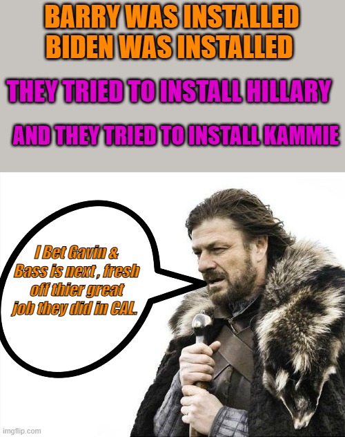 Brace Yourselves  Nancys nephew  is Coming | BARRY WAS INSTALLED BIDEN WAS INSTALLED; THEY TRIED TO INSTALL HILLARY; AND THEY TRIED TO INSTALL KAMMIE; I Bet Gavin & Bass is next , fresh off thier great job they did in CAL. | image tagged in memes,brace yourselves x is coming | made w/ Imgflip meme maker