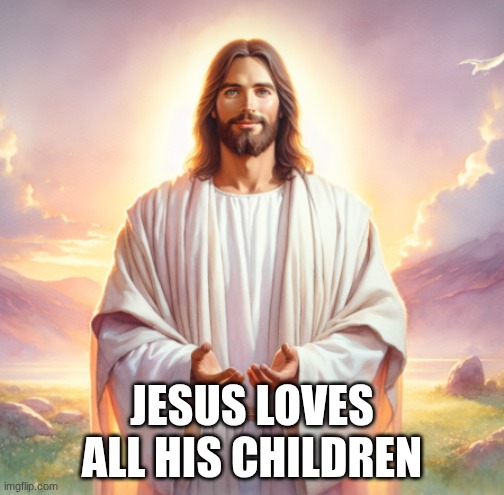 praise the lord | JESUS LOVES ALL HIS CHILDREN | image tagged in jesus,jesus christ,god,fun,memes,love | made w/ Imgflip meme maker