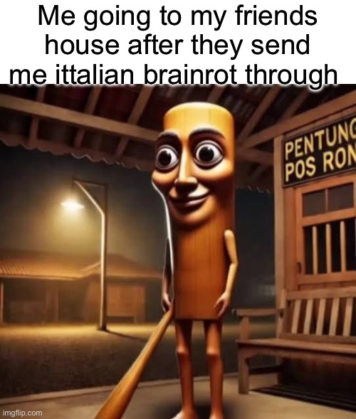 hell naw | Me going to my friends house after they send me ittalian brainrot through | image tagged in tung tung tung sahur | made w/ Imgflip meme maker