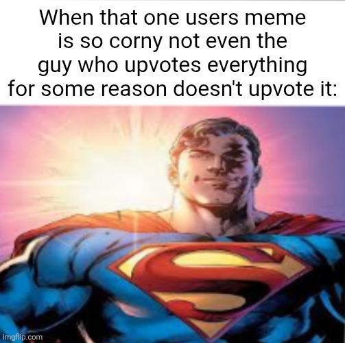 Superman starman meme | When that one users meme is so corny not even the guy who upvotes everything for some reason doesn't upvote it: | image tagged in superman starman meme | made w/ Imgflip meme maker