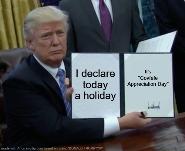 Trump Bill Signing | I declare today a holiday; It's "Covfefe Appreciation Day" | image tagged in memes,trump bill signing | made w/ Imgflip meme maker