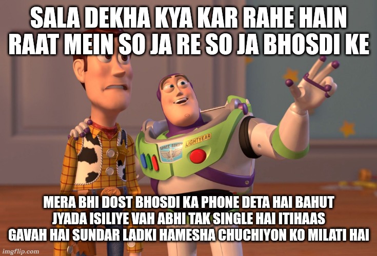 X, X Everywhere | SALA DEKHA KYA KAR RAHE HAIN RAAT MEIN SO JA RE SO JA BHOSDI KE; MERA BHI DOST BHOSDI KA PHONE DETA HAI BAHUT JYADA ISILIYE VAH ABHI TAK SINGLE HAI ITIHAAS GAVAH HAI SUNDAR LADKI HAMESHA CHUCHIYON KO MILATI HAI | image tagged in memes,x x everywhere | made w/ Imgflip meme maker