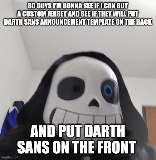 What do u guys think of my idea (epsi. note: if darth sans says yes then i do) | SO GUYS I'M GONNA SEE IF I CAN BUY A CUSTOM JERSEY AND SEE IF THEY WILL PUT DARTH SANS ANNOUNCEMENT TEMPLATE ON THE BACK; AND PUT DARTH SANS ON THE FRONT | image tagged in darth_sans announcement template | made w/ Imgflip meme maker