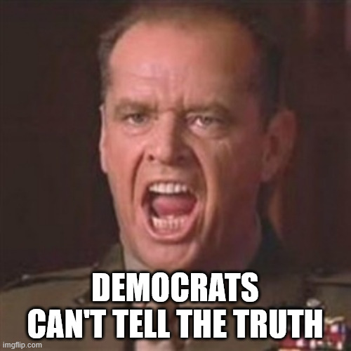 You can't handle the truth | DEMOCRATS CAN'T TELL THE TRUTH | image tagged in you can't handle the truth | made w/ Imgflip meme maker