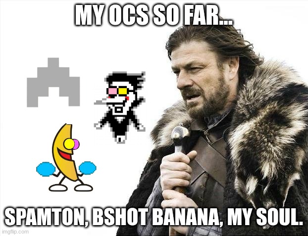 THREE OCS ON IMPACT!!! cool | MY OCS SO FAR... SPAMTON, BSHOT BANANA, MY SOUL. | image tagged in memes,brace yourselves x is coming,oc,undertale,deltarune | made w/ Imgflip meme maker