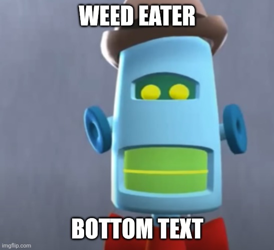 Weed Eater | WEED EATER; BOTTOM TEXT | image tagged in weed eater | made w/ Imgflip meme maker