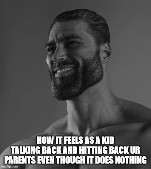 Sigma Male | HOW IT FEELS AS A KID TALKING BACK AND HITTING BACK UR PARENTS EVEN THOUGH IT DOES NOTHING | image tagged in sigma male | made w/ Imgflip meme maker