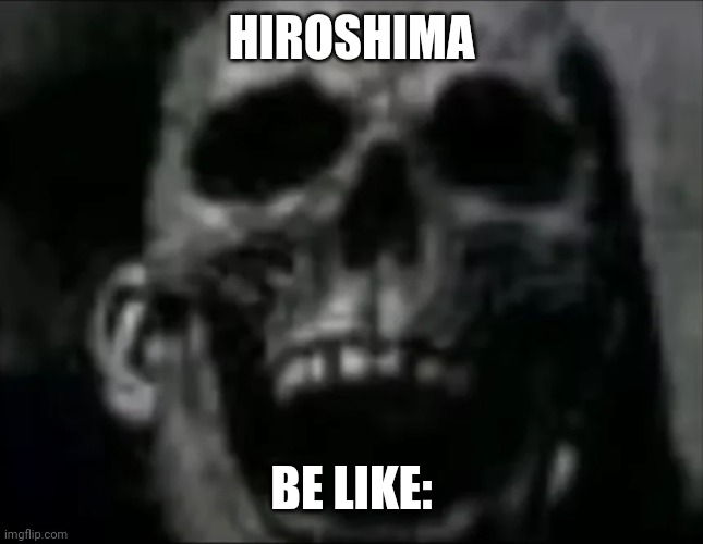 HIROSHIMA BE LIKE: | image tagged in mr incredible skull | made w/ Imgflip meme maker