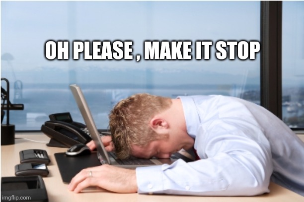 Head on Desk | OH PLEASE , MAKE IT STOP | image tagged in head on desk | made w/ Imgflip meme maker