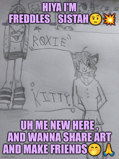 HEYYYY ^-^ | HIYA I'M _FREDDLES_ SISTAH🤨💥; UH ME NEW HERE , AND WANNA SHARE ART AND MAKE FRIENDS🤭🙏 | made w/ Imgflip meme maker
