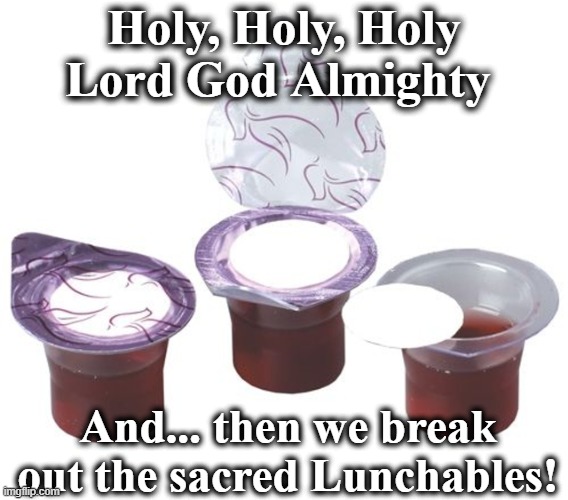 Sacred Lunchables | Holy, Holy, Holy Lord God Almighty; And... then we break out the sacred Lunchables! | image tagged in the scroll of truth,reject modernity embrace tradition,church,traditions,they hated jesus because he told them the truth,holy | made w/ Imgflip meme maker