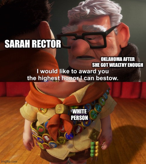 You ever become so wealthy your ethnicity changes? | SARAH RECTOR; OKLAHOMA AFTER SHE GOT WEALTHY ENOUGH; WHITE PERSON | image tagged in highest honor | made w/ Imgflip meme maker