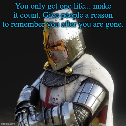 just do your best and live one day at a time | You only get one life... make it count. Give people a reason to remember you after you are gone. | image tagged in paladin | made w/ Imgflip meme maker