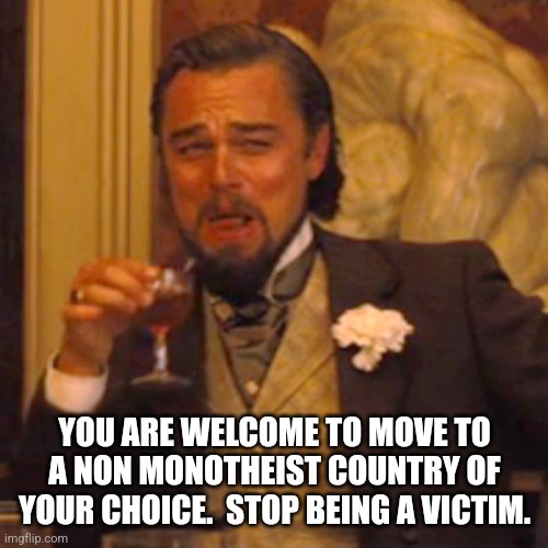 Laughing Leo Meme | YOU ARE WELCOME TO MOVE TO A NON MONOTHEIST COUNTRY OF YOUR CHOICE.  STOP BEING A VICTIM. | image tagged in memes,laughing leo | made w/ Imgflip meme maker