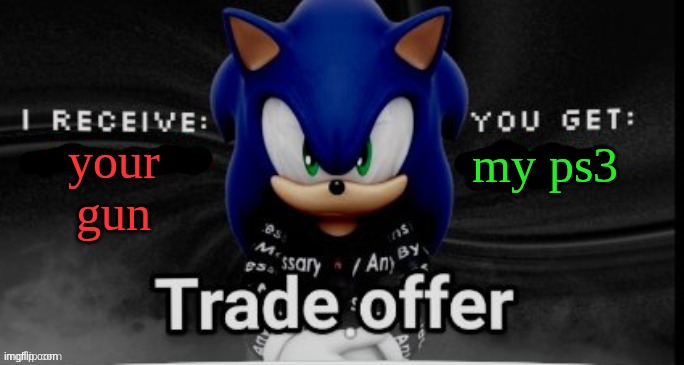 sonic trade offer | my ps3; your gun | image tagged in sonic trade offer | made w/ Imgflip meme maker