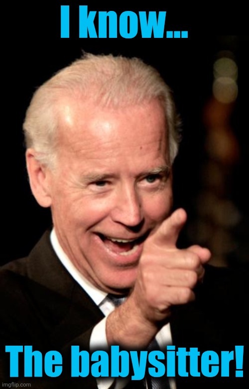 Smilin Biden Meme | I know... The babysitter! | image tagged in memes,smilin biden | made w/ Imgflip meme maker