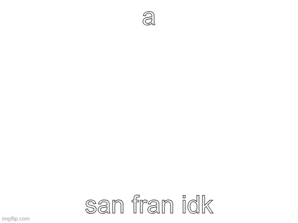 i'm bored | a; san fran idk | made w/ Imgflip meme maker