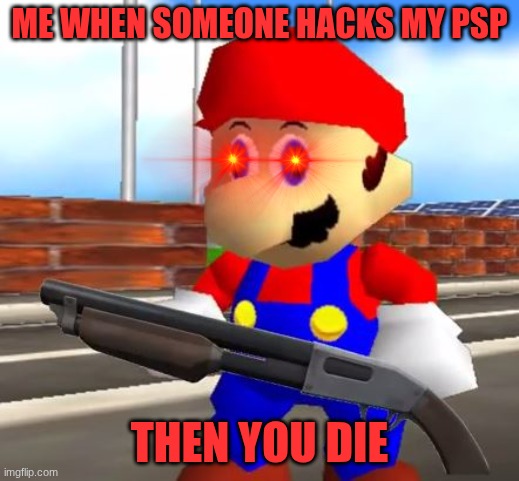 SMG4 Shotgun Mario | ME WHEN SOMEONE HACKS MY PSP; THEN YOU DIE | image tagged in smg4 shotgun mario | made w/ Imgflip meme maker