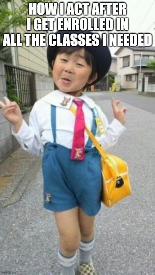 japanese student kid | HOW I ACT AFTER I GET ENROLLED IN ALL THE CLASSES I NEEDED | image tagged in japanese student kid | made w/ Imgflip meme maker