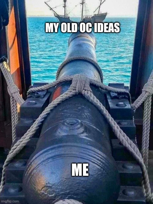 When I see an old OC Idea | MY OLD OC IDEAS; ME | image tagged in cannon aiming at ship,memes,funny,funny memes,jpfan102504,humor | made w/ Imgflip meme maker