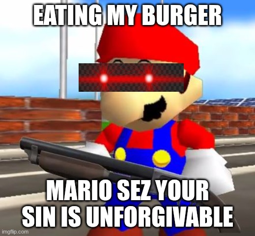 SMG4 Shotgun Mario | EATING MY BURGER; MARIO SEZ YOUR SIN IS UNFORGIVABLE | image tagged in smg4 shotgun mario | made w/ Imgflip meme maker