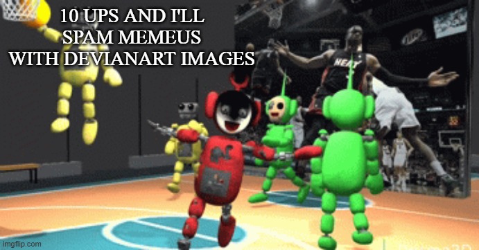 Tubbyland ballin | 10 UPS AND I'LL SPAM MEMEUS WITH DEVIANART IMAGES | image tagged in tubbyland ballin | made w/ Imgflip meme maker