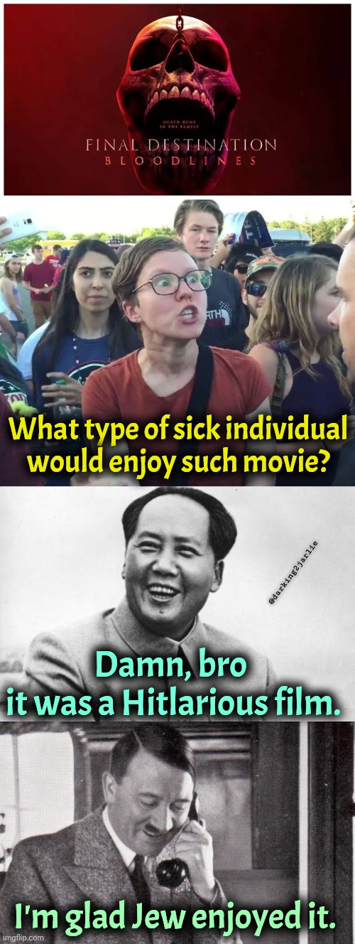 Final Destination is an L.A. Mao film. | What type of sick individual would enjoy such movie? @darking2jarlie; Damn, bro 
it was a Hitlarious film. I'm glad Jew enjoyed it. | image tagged in the most interesting mao in the world,hitler,dark humor,fun,liberals | made w/ Imgflip meme maker
